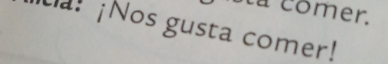 comer. 
ta! ¡Nos gusta comer!