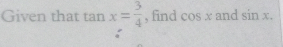 Given that tan x= 3/4  , find cos x and sin x.