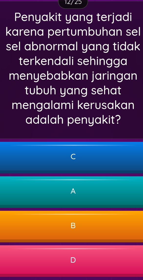 12/25 
Penyakit yang terjadi 
karena pertumbuhan sel 
sel abnormal yang tidak 
terkendali sehingga 
menyebabkan jaringan 
tubuh yang sehat 
mengalami kerusakan 
adalah penyakit? 

A