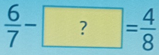  6/7 -?= 4/8 