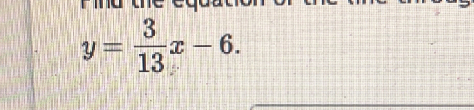 Find the ed
y= 3/13 x-6.