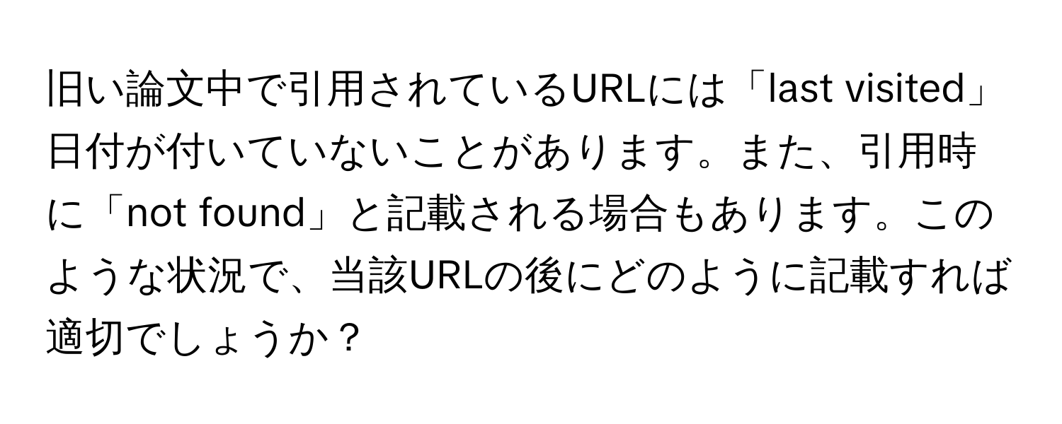 旧い論文中で引用されているURLには「last visited」日付が付いていないことがあります。また、引用時に「not found」と記載される場合もあります。このような状況で、当該URLの後にどのように記載すれば適切でしょうか？