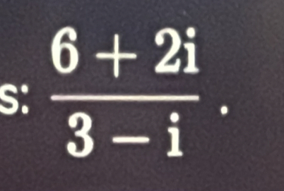 S:  (6+2i)/3-i 