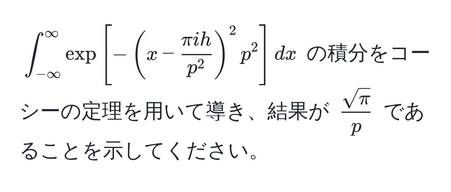 $∈t_(-∈fty)^(∈fty) exp[-(x - fracπ ihp^2)^2 p^(2] dx$ の積分をコーシーの定理を用いて導き、結果が $fracsqrt(π))p$ であることを示してください。