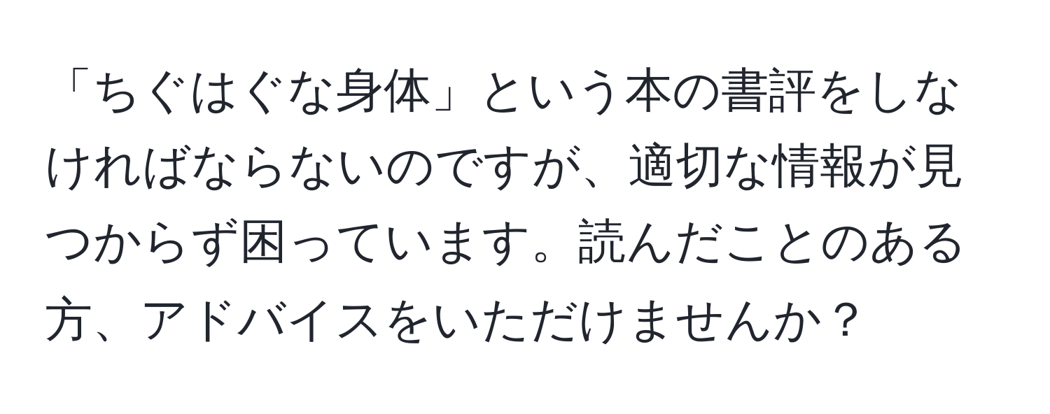 「ちぐはぐな身体」という本の書評をしなければならないのですが、適切な情報が見つからず困っています。読んだことのある方、アドバイスをいただけませんか？