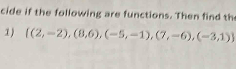 cide if the following are functions. Then find th 
1)  (2,-2),(8,6),(-5,-1),(7,-6),(-3,1)