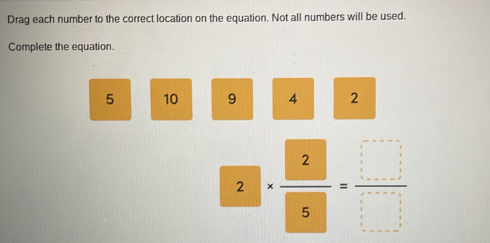 Drag each number to the correct location on the equation. Not all numbers will be used. 
Complete the equation.
5 10 9 4 2
2.|. 2/5 = □ /□  