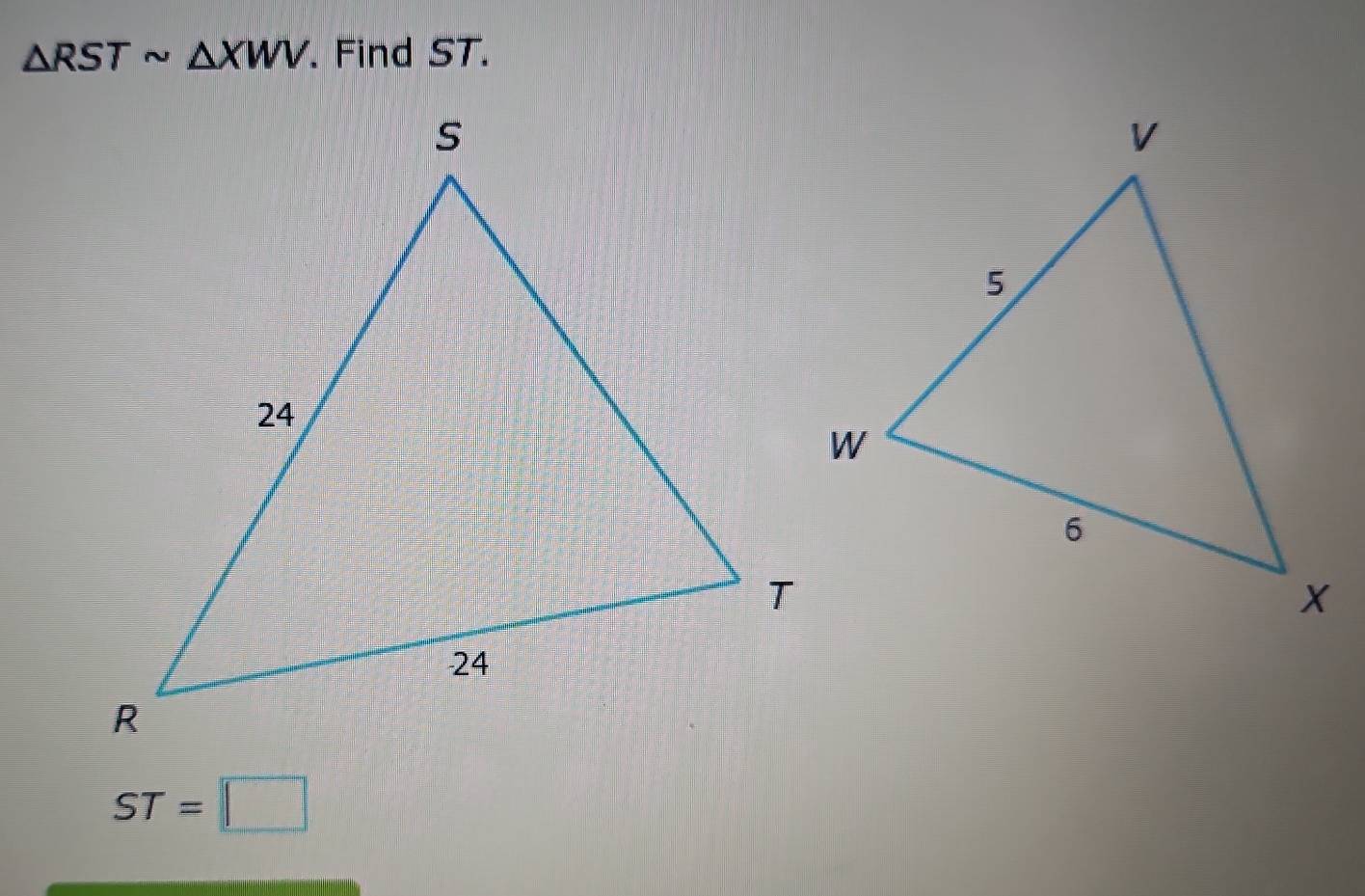 △ RSTsim △ XWV. Find ST.
ST=□