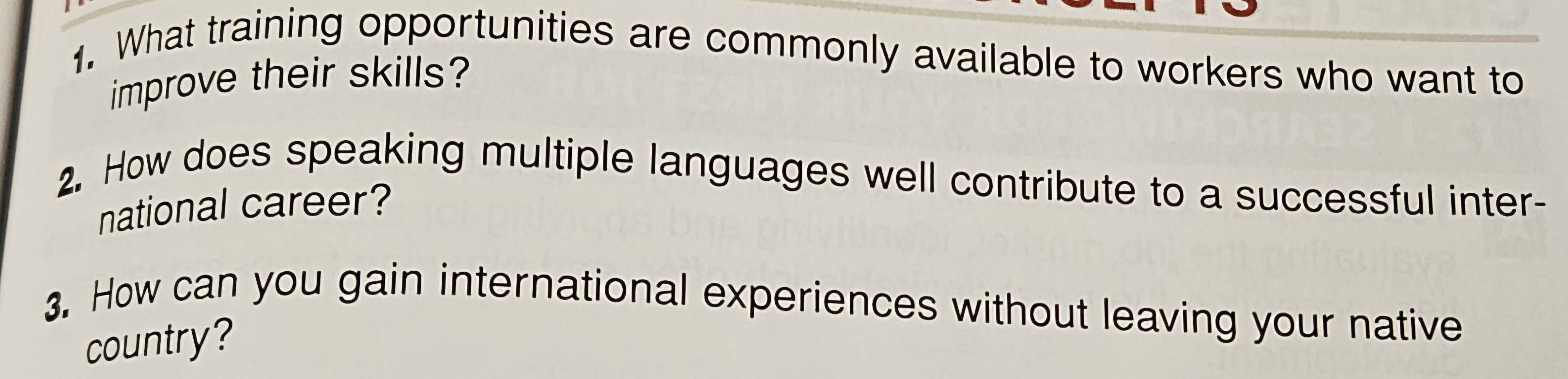 What training opportunities are commonly available to workers who want to 
improve their skills? 
2. How does speaking multiple languages well contribute to a successful inter- 
national career? 
3. How can you gain international experiences without leaving your native 
country?