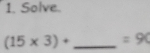 Solve. 
_ (15* 3)+
=90