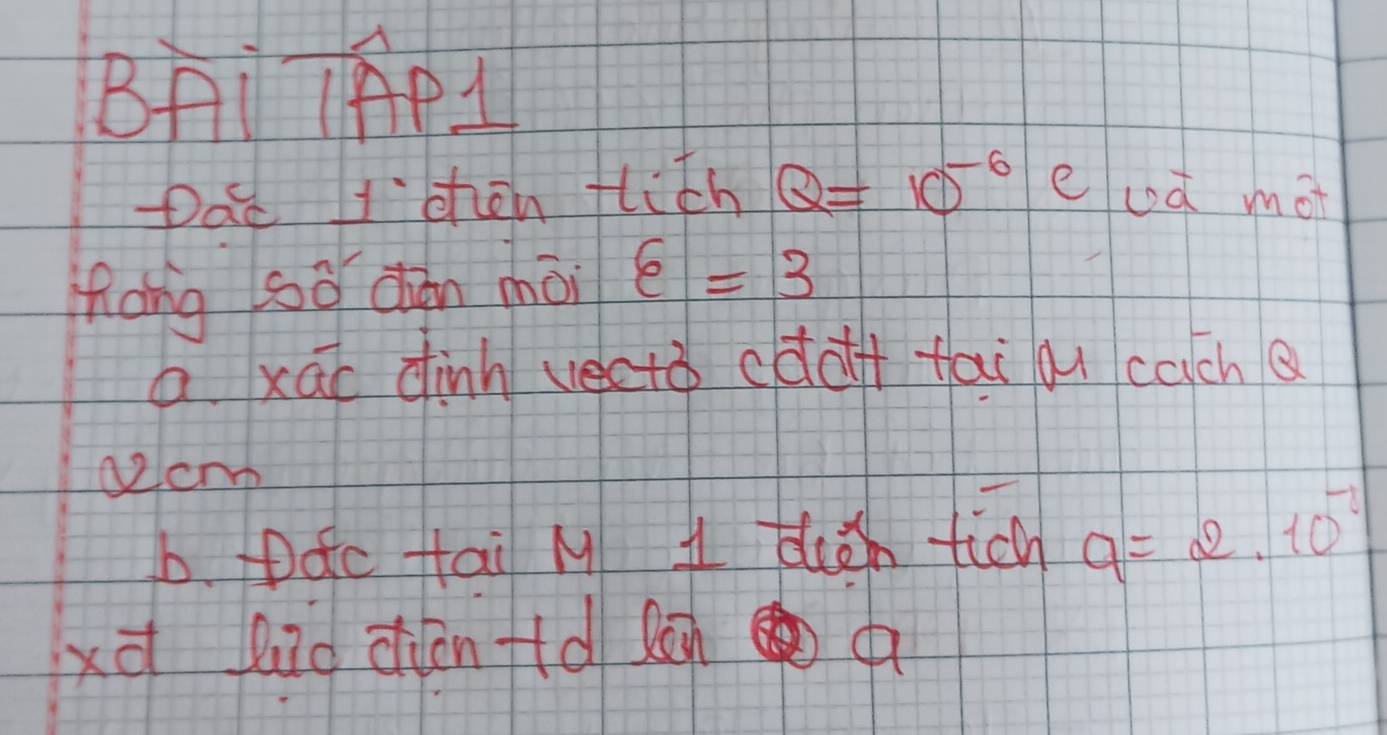 BAi AP1 
Dac 1chen flith Q=10^(-6) elod mot 
hang sō dàn choi varepsilon =3
a xāo dinh vectǒ cdof fai au cach 
acm 
b. Ddc tai M 1 di tich q=2.10^(-2)
xà lid ienfd lon