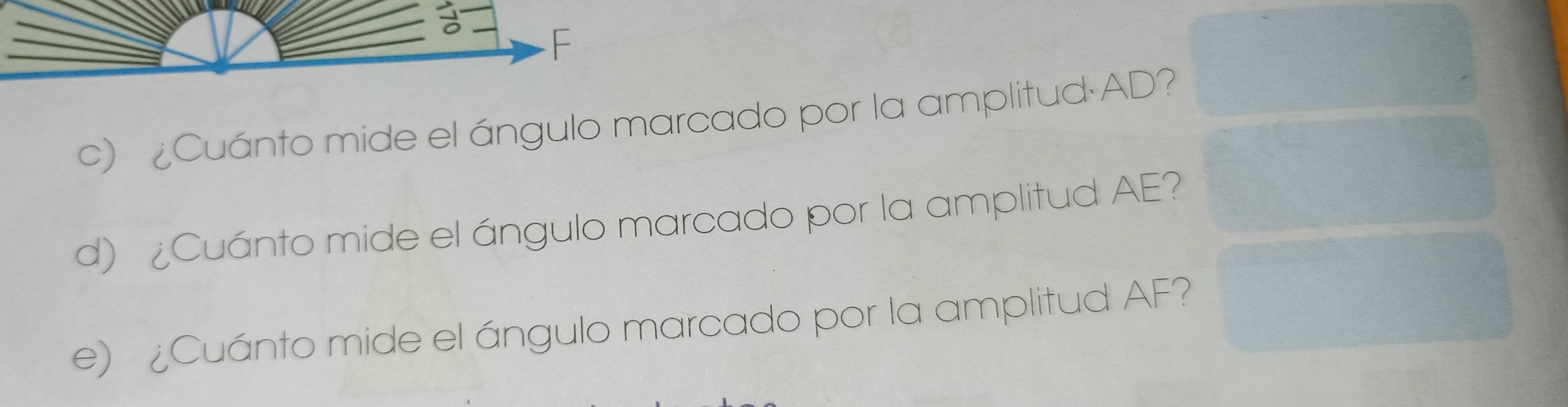 F
c) ¿Cuánto mide el ángulo marcado por la amplitud· AD? 
d) ¿Cuánto mide el ángulo marcado por la amplitud AE? 
e) ¿Cuánto mide el ángulo marcado por la amplitud AF?