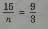  15/n = 9/3 