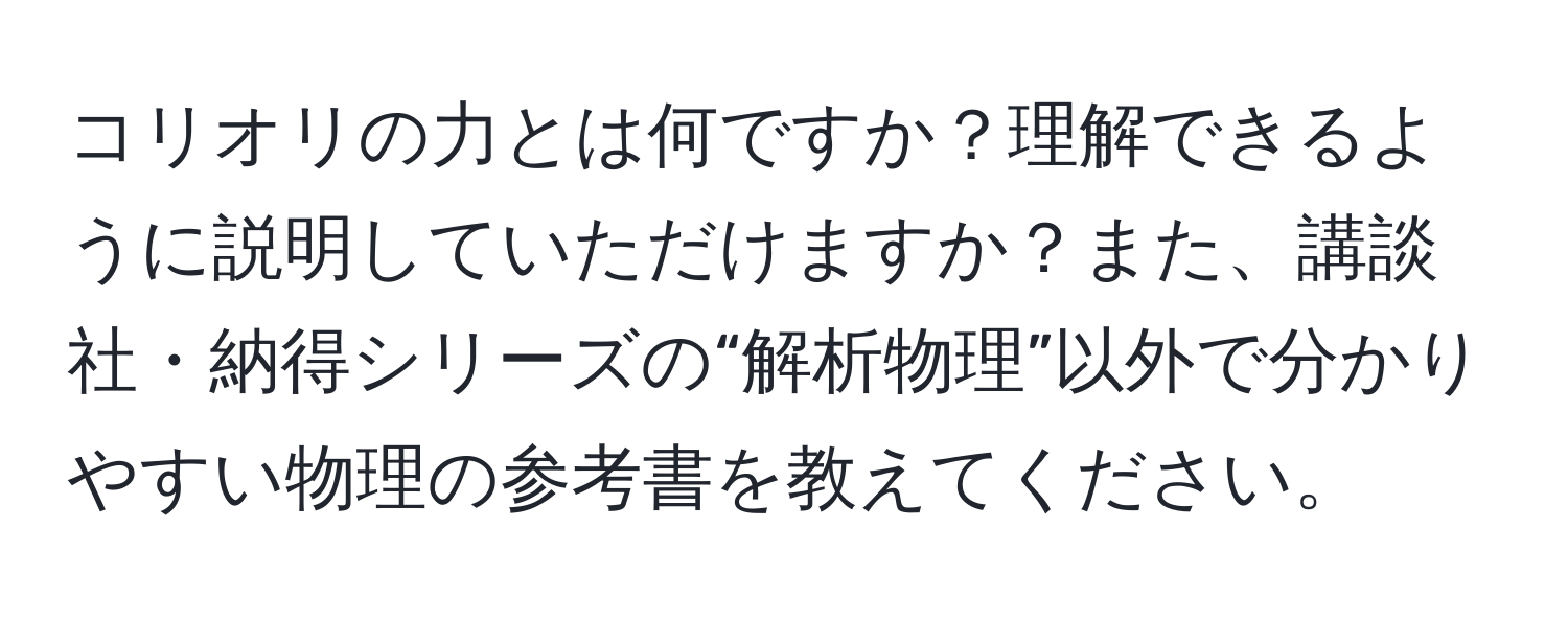 コリオリの力とは何ですか？理解できるように説明していただけますか？また、講談社・納得シリーズの“解析物理”以外で分かりやすい物理の参考書を教えてください。