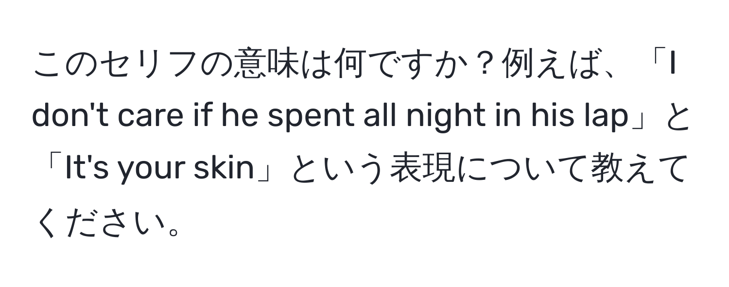 このセリフの意味は何ですか？例えば、「I don't care if he spent all night in his lap」と「It's your skin」という表現について教えてください。