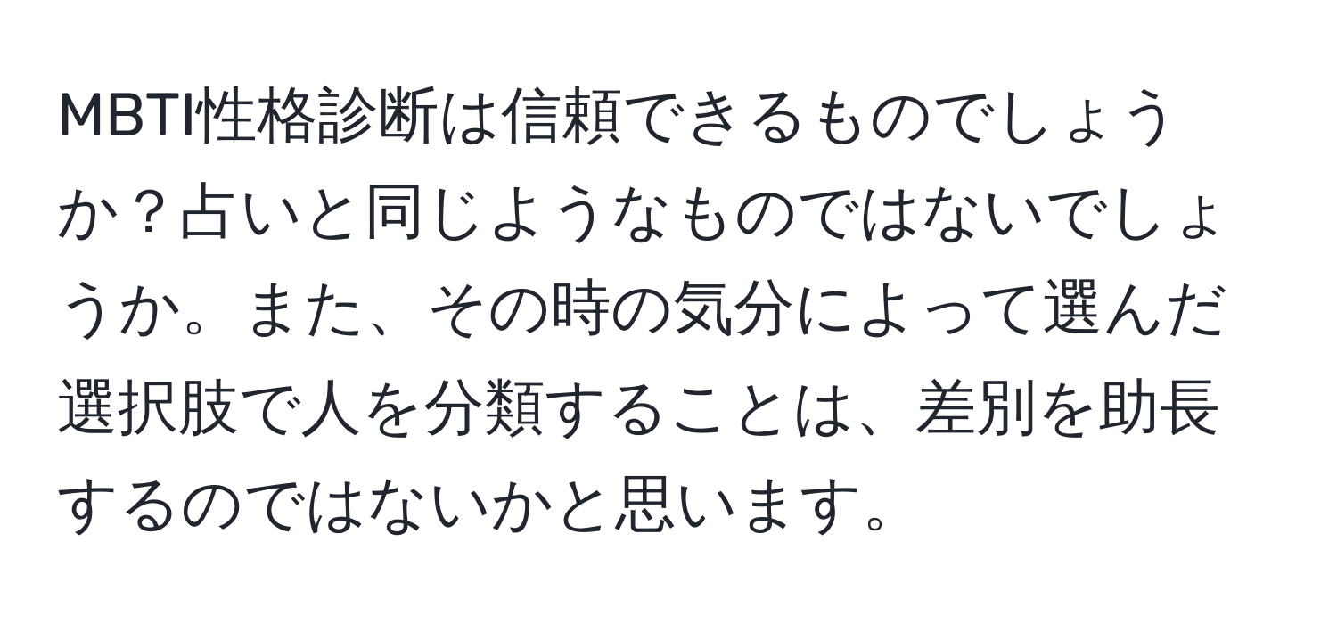 MBTI性格診断は信頼できるものでしょうか？占いと同じようなものではないでしょうか。また、その時の気分によって選んだ選択肢で人を分類することは、差別を助長するのではないかと思います。