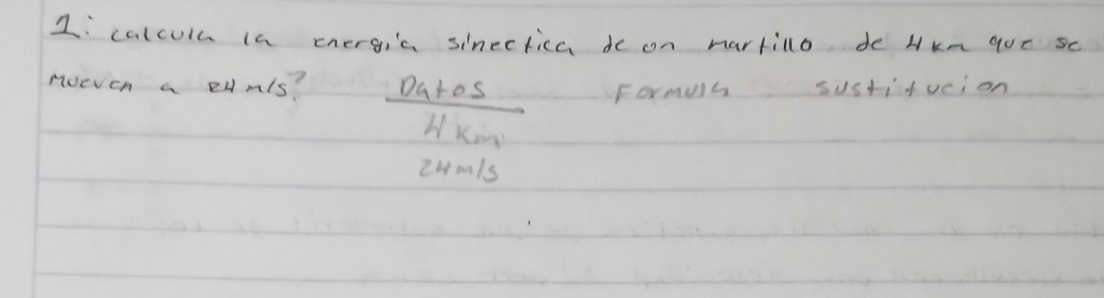 calculu la energia sinectica de on hartilo de Hkm qut Sc 
noeven a edmls?
 Datos/4km 
Formuh susti+ucion 
Zwonls