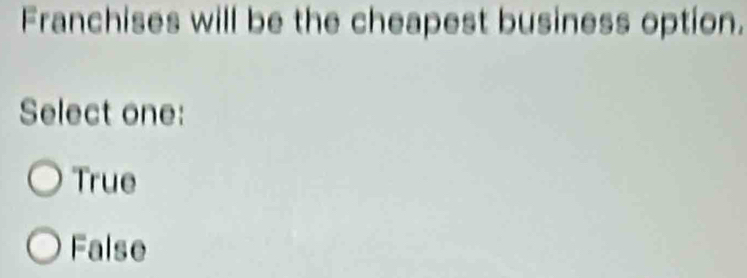 Franchises will be the cheapest business option.
Select one:
True
False