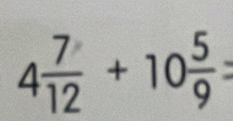 4 7/12 +10 5/9 