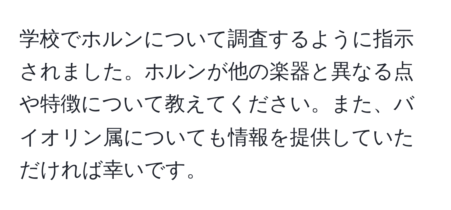 学校でホルンについて調査するように指示されました。ホルンが他の楽器と異なる点や特徴について教えてください。また、バイオリン属についても情報を提供していただければ幸いです。