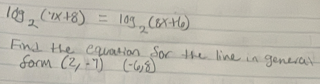 log _2(7x+8)=log _2(8x+6)
Find the equation for the line in general 
form (2,-7) (-6,8)