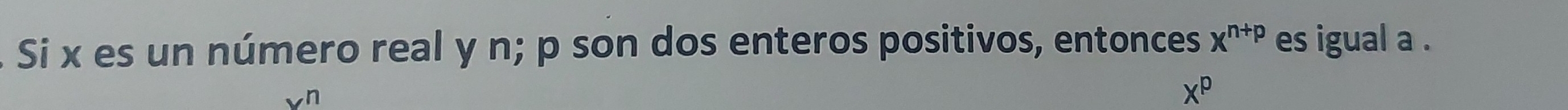 Si x es un número real y n; p son dos enteros positivos, entonces x^(n+p) es igual a.
x^p