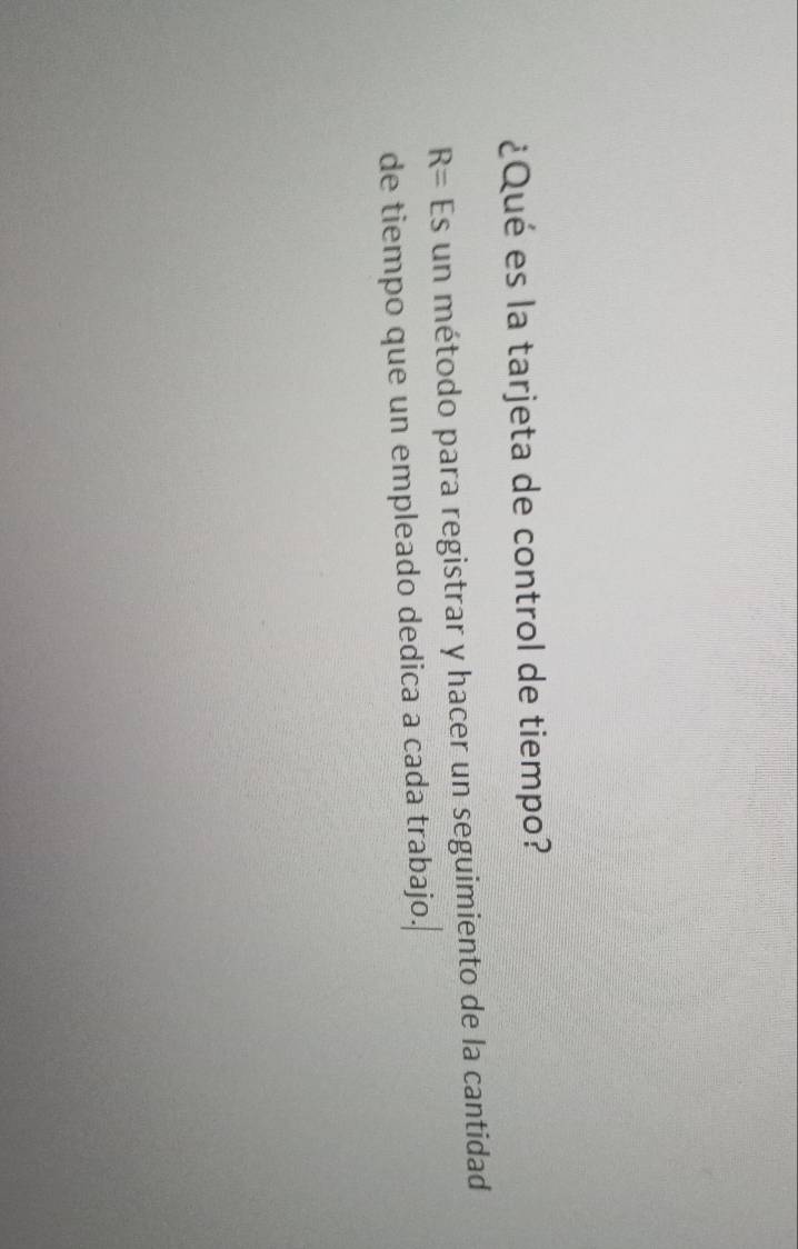 ¿Qué es la tarjeta de control de tiempo?
R= Es un método para registrar y hacer un seguimiento de la cantidad 
de tiempo que un empleado dedica a cada trabajo.
