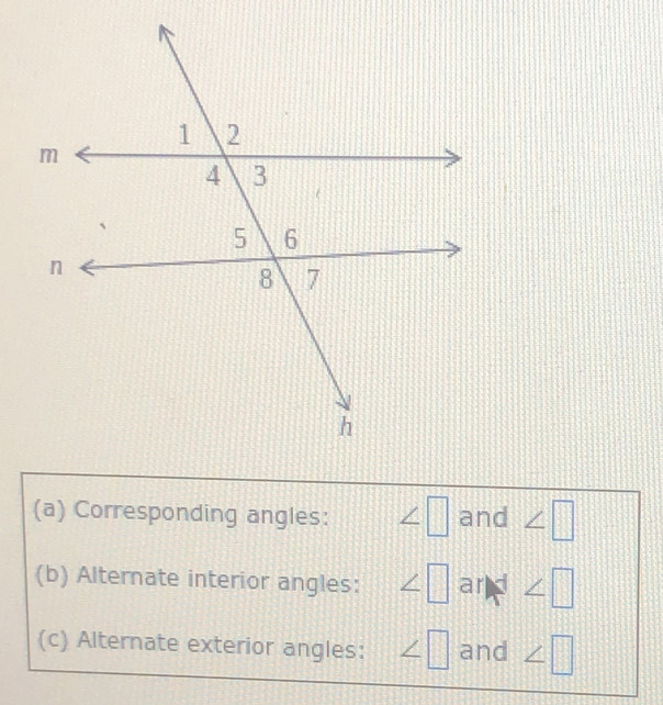 Corresponding angles: ∠ □ and ∠ □
(b) Alternate interior angles: ∠ □ ar frac 7 ∠ □
(c) Alternate exterior angles: ∠ □ and ∠ □