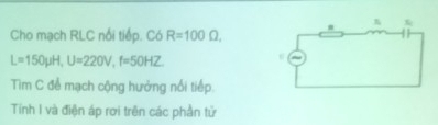 Cho mạch RLC nổi tiếp. Có R=100Omega ,
L=150mu H, U=220V, f=50HZ
Tìm C để mạch cộng hưởng nối tiếp. 
Tính I và điện áp rơi trên các phần tử