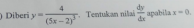 Diberi y=frac 4(5x-2)^3. Tentukan nilai  dy/dx  apabila x=0.