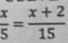  x/5 = (x+2)/15 