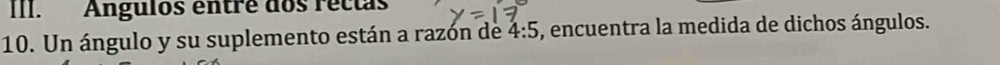 Angulos entre dos rectas 
10. Un ángulo y su suplemento están a razón de 4:5 , encuentra la medida de dichos ángulos.