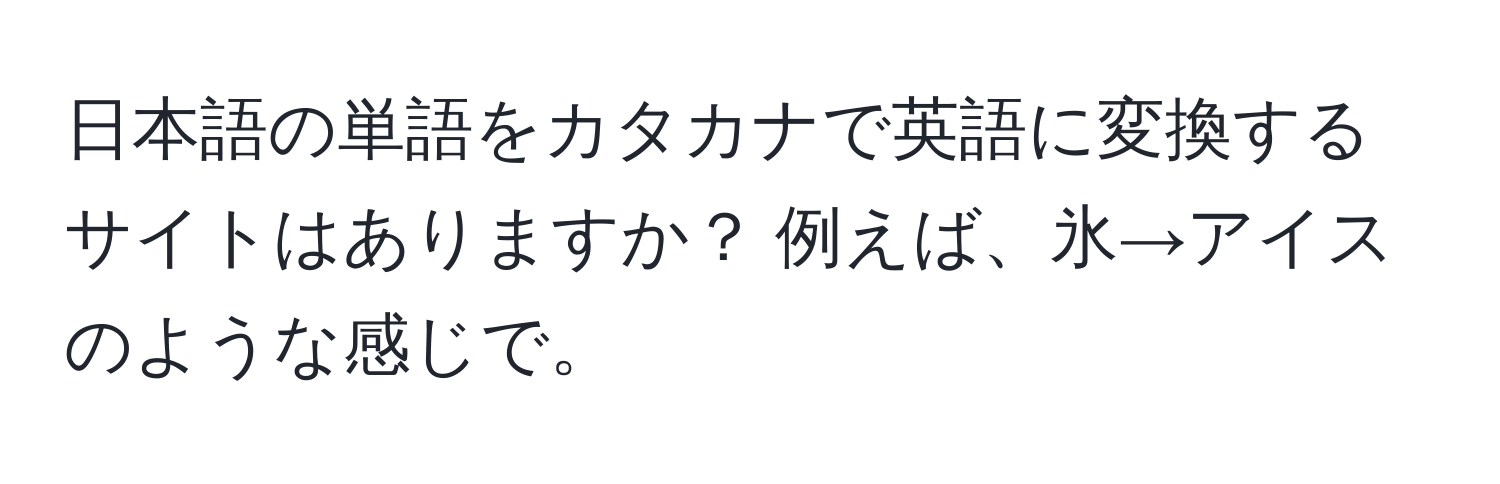 日本語の単語をカタカナで英語に変換するサイトはありますか？ 例えば、氷→アイスのような感じで。