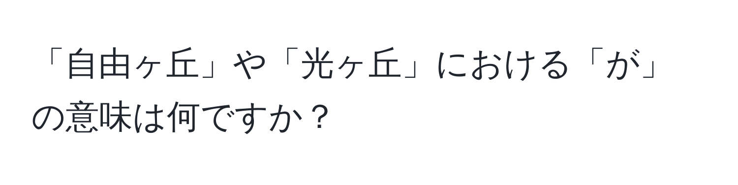 「自由ヶ丘」や「光ヶ丘」における「が」の意味は何ですか？