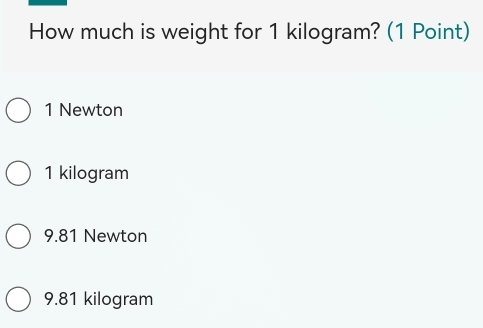 How much is weight for 1 kilogram? (1 Point)
1 Newton
1 kilogram
9.81 Newton
9.81 kilogram