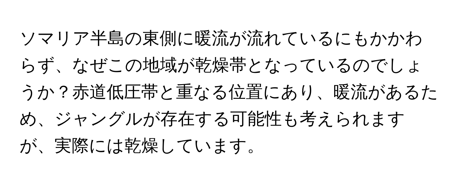 ソマリア半島の東側に暖流が流れているにもかかわらず、なぜこの地域が乾燥帯となっているのでしょうか？赤道低圧帯と重なる位置にあり、暖流があるため、ジャングルが存在する可能性も考えられますが、実際には乾燥しています。