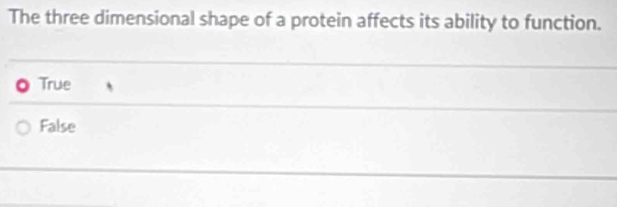 The three dimensional shape of a protein affects its ability to function.
True
False