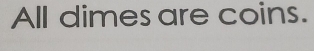 All dimes are coins.