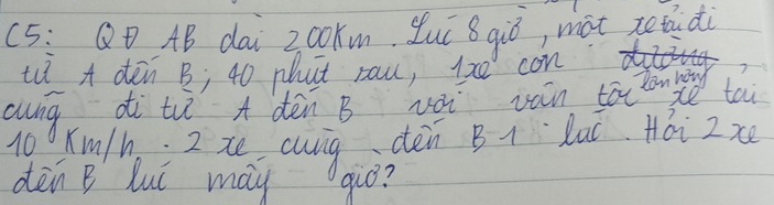 (5: QD AB dai 20oKm, Zuí 8 qiǒ, màt retidi 
tii A dén B; 40 phat rau, 120 con 
aung di t A dèn B uà ván tó lon y tai
10 Kw/h; 2 t cuig sén Bi la +ái zz 
dèn B luú may qiò?