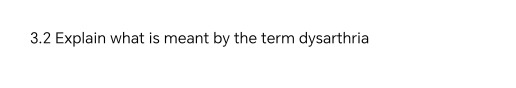 3.2 Explain what is meant by the term dysarthria