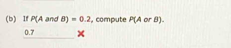 If P(A and B)=0.2 , compute P(A or B).
0.7