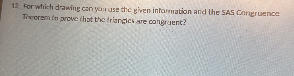 For which drawing can you use the given information and the SAS Congruence 
Theorem to prove that the triangles are congruent?