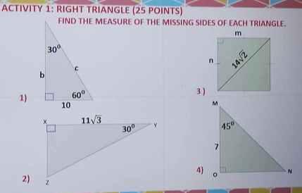 ACTIVITY 1: RIGHT TRIANGLE (25 POINTS)
FIND THE MEASURE OF THE MISSING SIDES OF EACH TRIANGLE.
1)
3 )
 
4)
2)