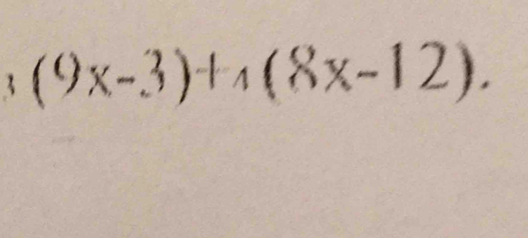 (9x-3)+_4(8x-12). 
1