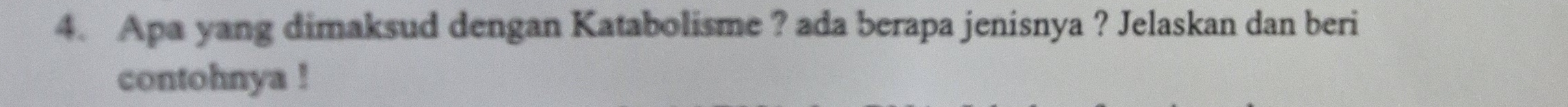 Apa yang dimaksud dengan Katabolisme ? ada berapa jenisnya ? Jelaskan dan beri 
contohnya !