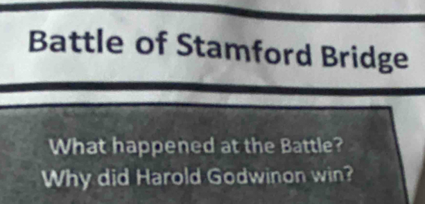 Battle of Stamford Bridge 
What happened at the Battle? 
Why did Harold Godwinon win?