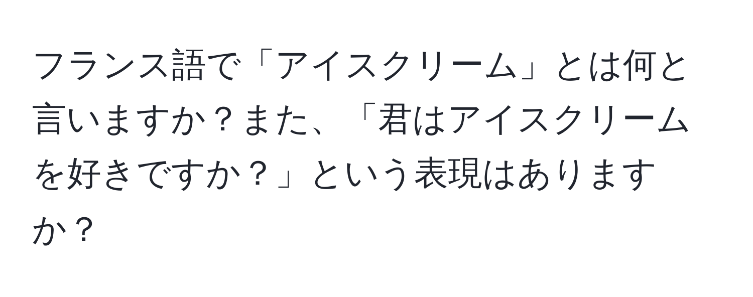 フランス語で「アイスクリーム」とは何と言いますか？また、「君はアイスクリームを好きですか？」という表現はありますか？