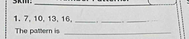 7, 10, 13, 16, _._ 
_ 
The pattern is_