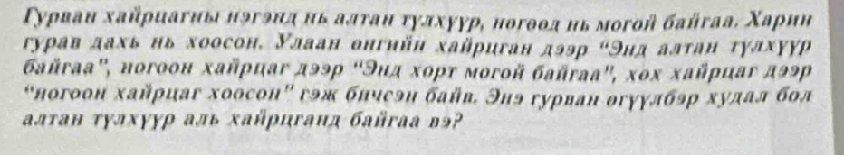 Τуρван хαйρиаγиы нэгэнα нь алταн τулхуγр, нθгθθα нь могой байгаа. Χаρни 
гурав дахь нь хоосон, Улаан онгнйн хайриган дээр "Ннд алτан τудхуур 
бaйraа'', ногоон хайρцаγ дээр “Эид хορτ мοгοй байrаа', χοх хαйρцαг дэр 
“ногоон хайрцаг хоосон” гэж бнчеэн байв. Энэ гурван θгуулбэр худал бол 
алτан τулхγур аль хайрцганд байгаа вэ