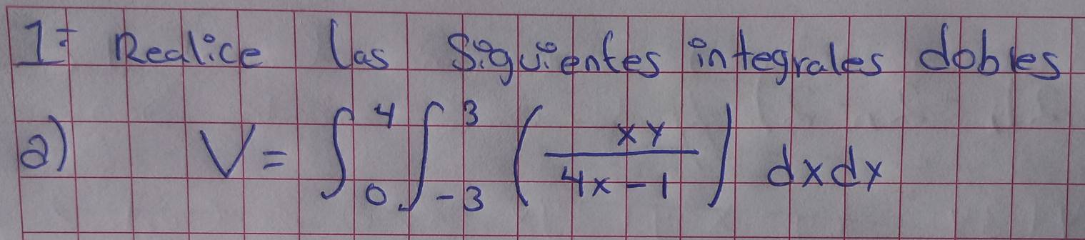 1= Reglice Uas Sglentes integrales dobles 
0)
V=∈t _0^(4∈t _(-3)^3(frac xy)4x-1)dxdx